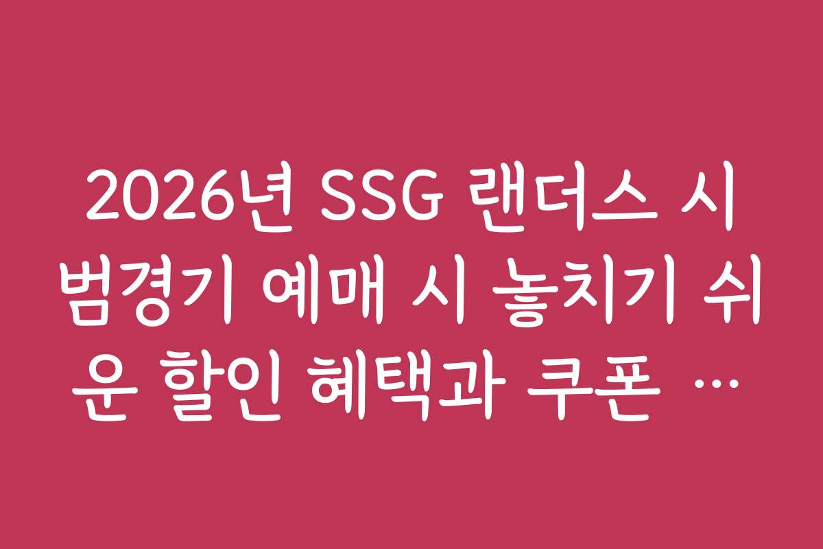 2026년 SSG 랜더스 시범경기 예매 시 놓치기 쉬운 할인 혜택과 쿠폰 활용법