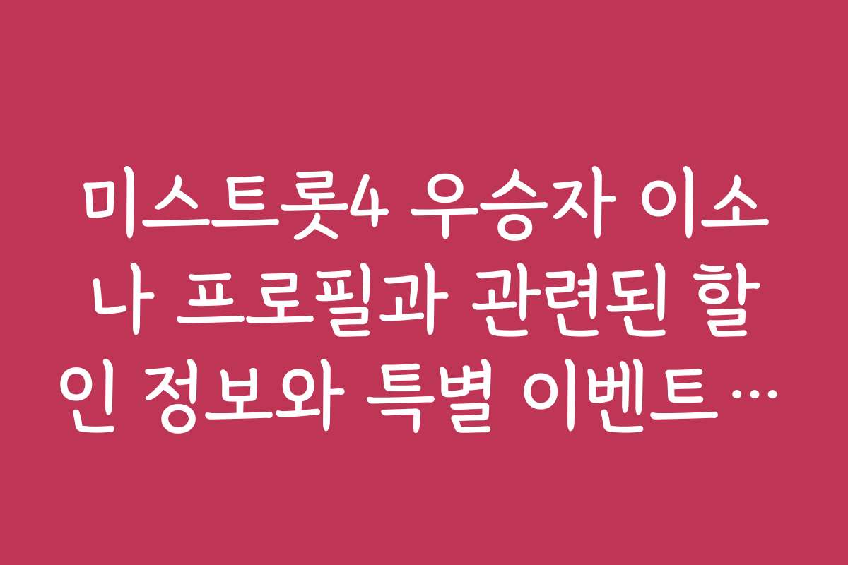 미스트롯4 우승자 이소나 프로필과 관련된 할인 정보와 특별 이벤트 소식