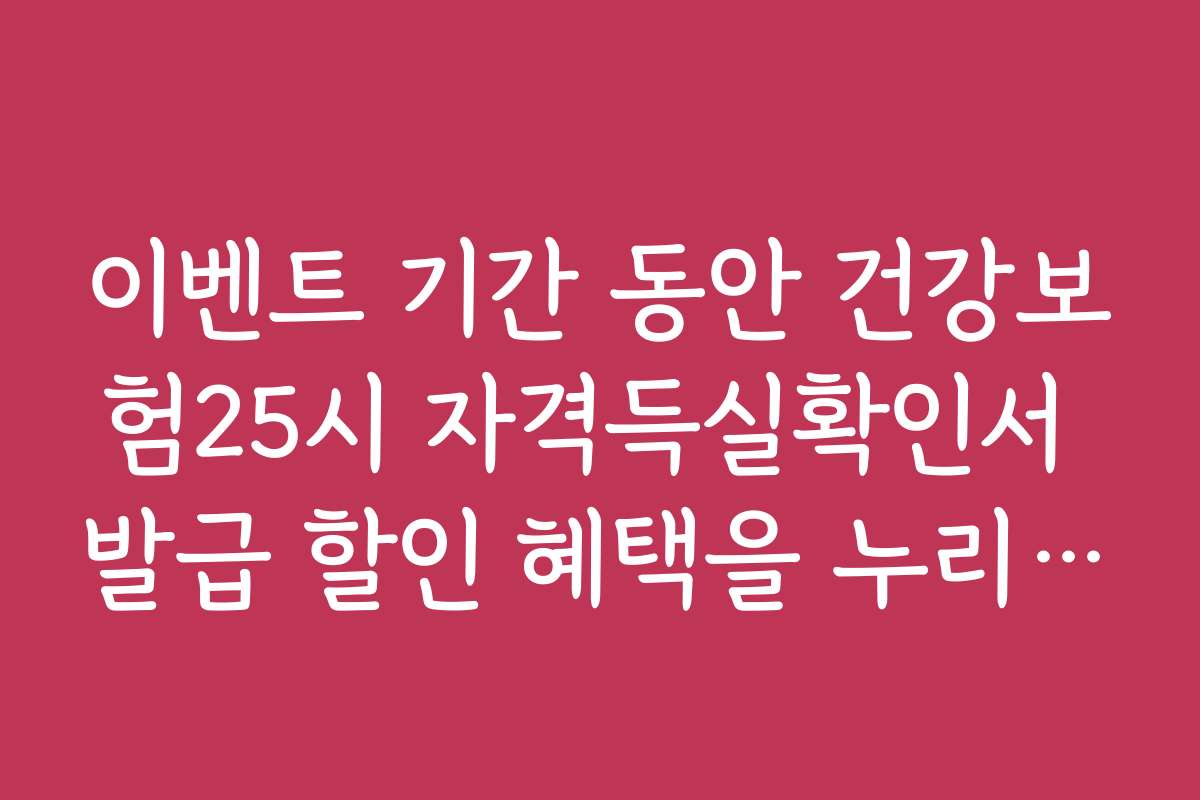 이벤트 기간 동안 건강보험25시 자격득실확인서 발급 할인 혜택을 누리세요