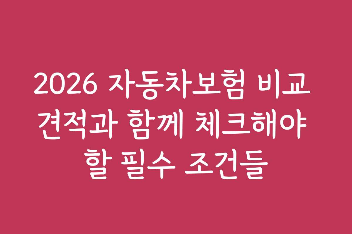 2026 자동차보험 비교 견적과 함께 체크해야 할 필수 조건들