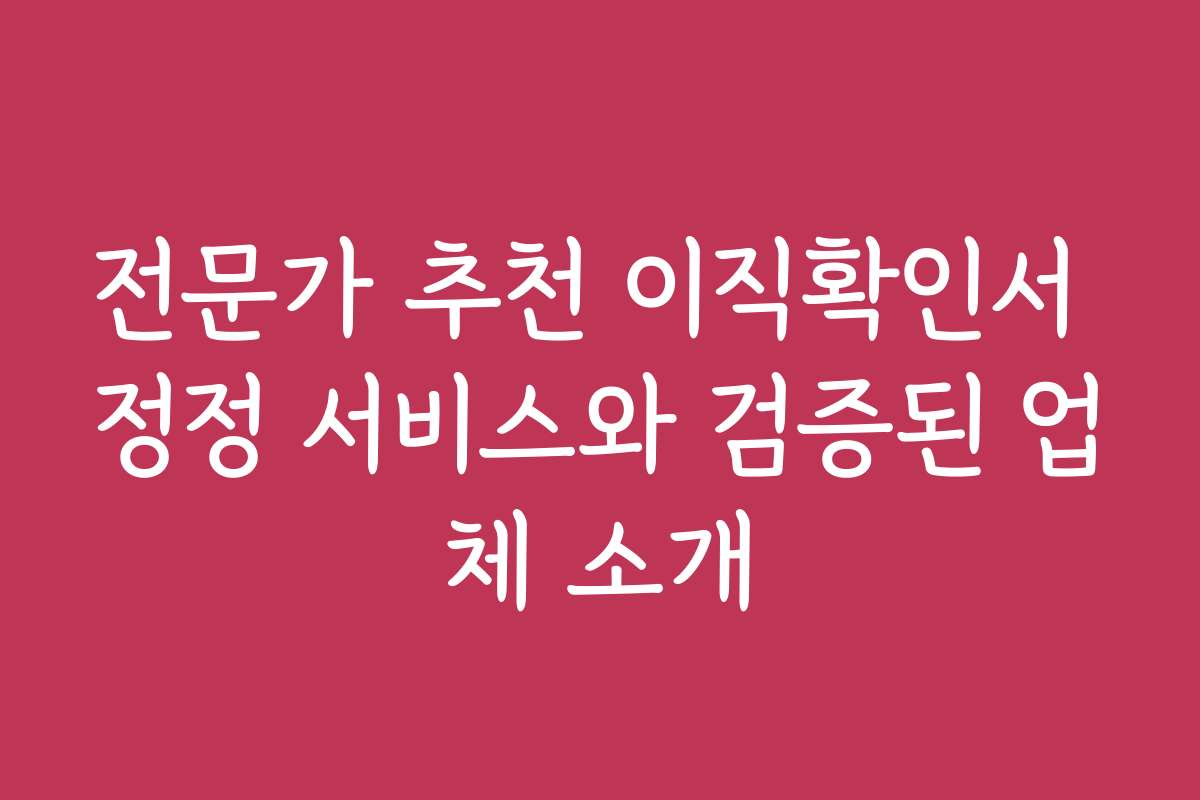 전문가 추천 이직확인서 정정 서비스와 검증된 업체 소개