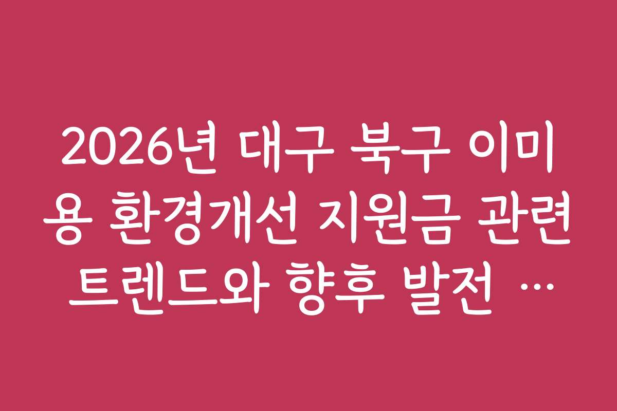 2026년 대구 북구 이미용 환경개선 지원금 관련 트렌드와 향후 발전 방향 예측