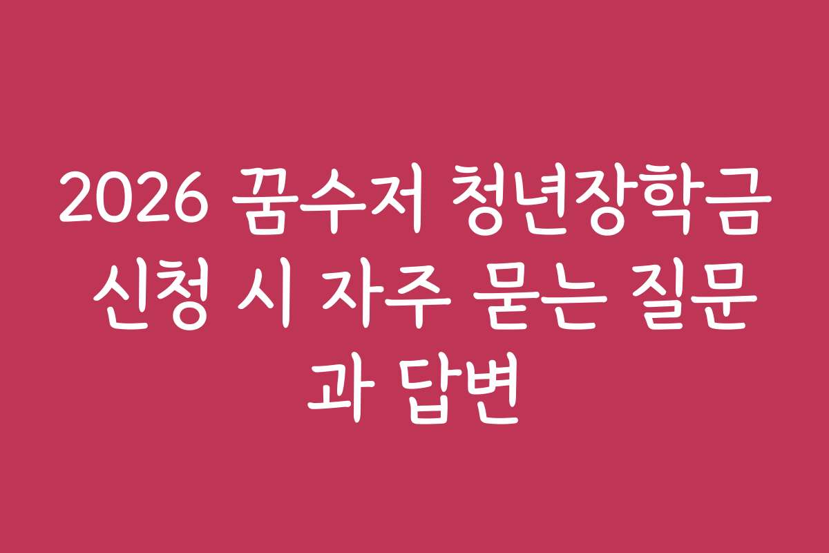2026 꿈수저 청년장학금 신청 시 자주 묻는 질문과 답변
