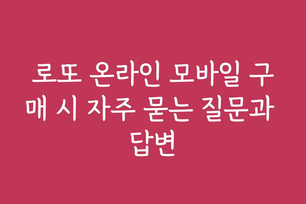 로또 온라인 모바일 구매 시 자주 묻는 질문과 답변