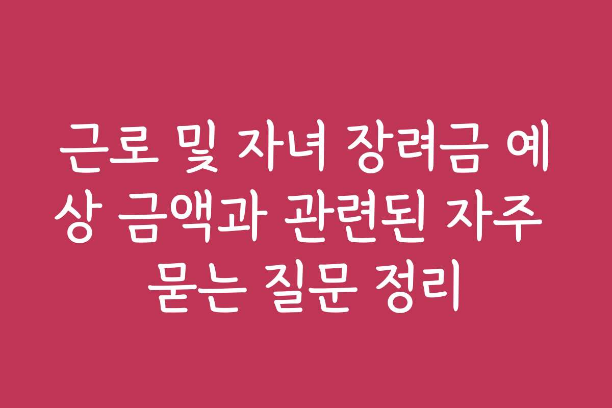 근로 및 자녀 장려금 예상 금액과 관련된 자주 묻는 질문 정리