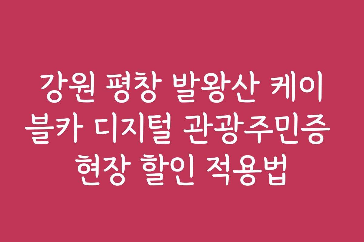 강원 평창 발왕산 케이블카 디지털 관광주민증 현장 할인 적용법