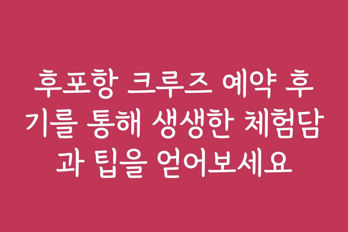 후포항 크루즈 예약 후기를 통해 생생한 체험담과 팁을 얻어보세요 후포항 크루즈 예약 후기를 통해 생생한 체험담과 팁을 얻어보세요