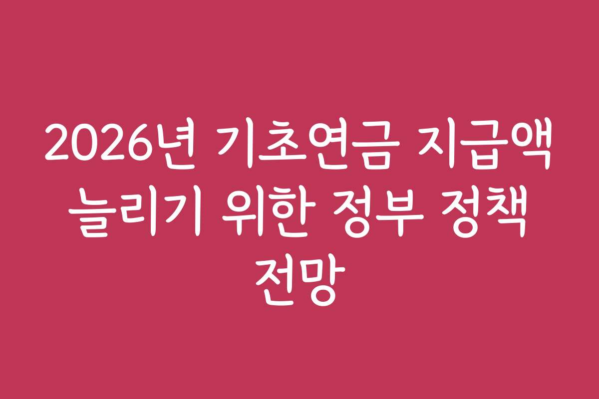 2026년 기초연금 지급액 늘리기 위한 정부 정책 전망 2026년 기초연금 지급액 늘리기 위한 정부 정책 전망