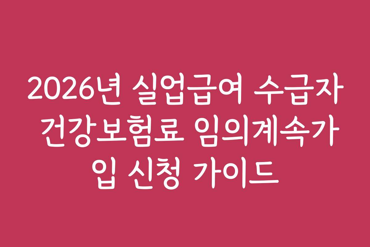 2026년 실업급여 수급자 건강보험료 임의계속가입 신청 가이드