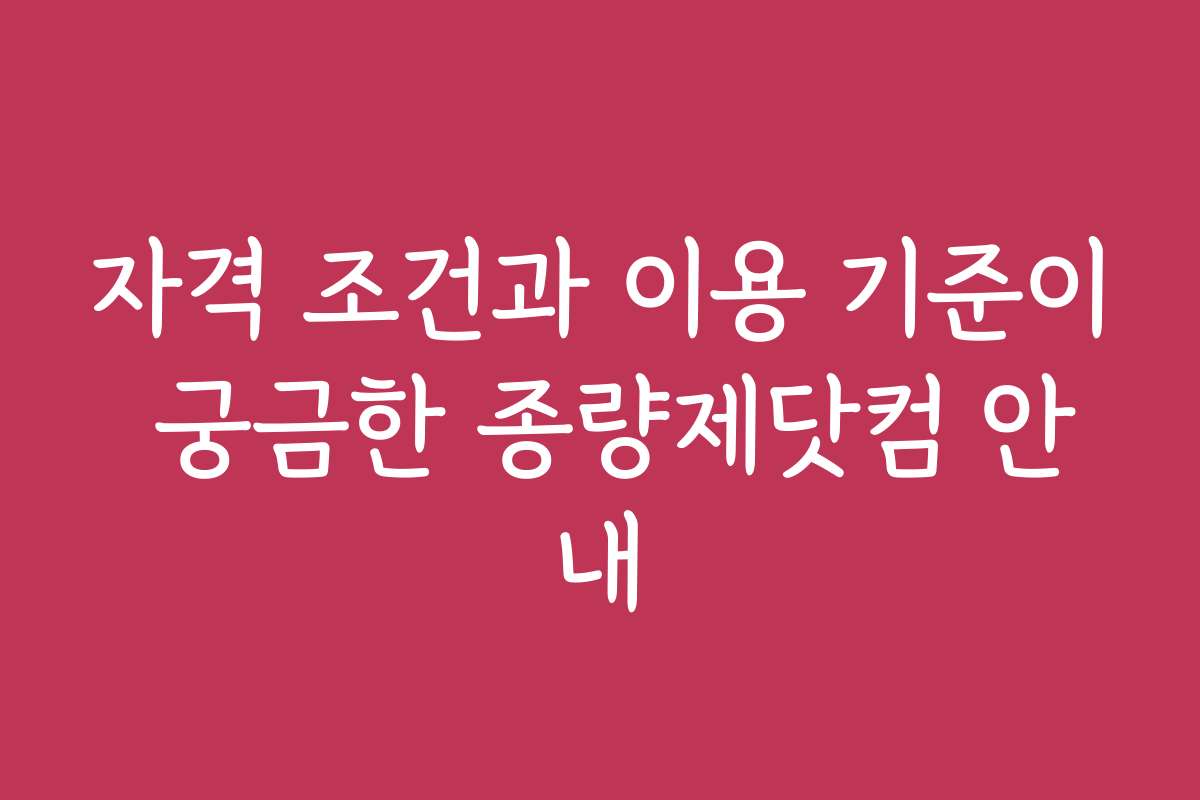 자격 조건과 이용 기준이 궁금한 종량제닷컴 안내