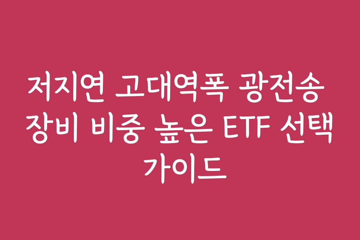 저지연 고대역폭 광전송 장비 비중 높은 ETF 선택 가이드