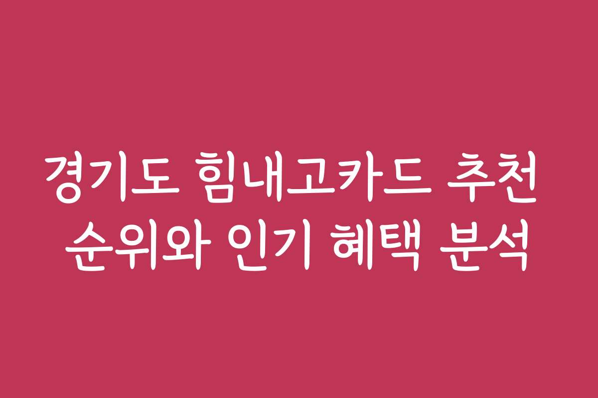경기도 힘내고카드 추천 순위와 인기 혜택 분석