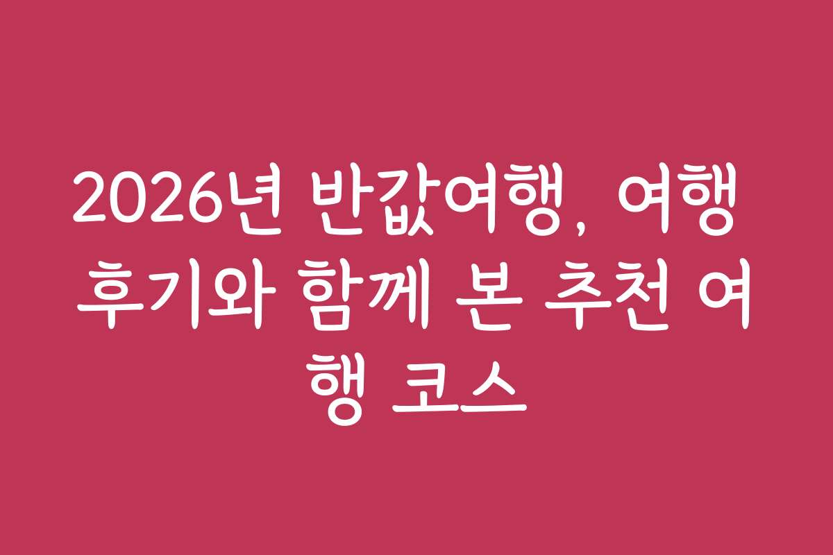 2026년 반값여행, 여행 후기와 함께 본 추천 여행 코스