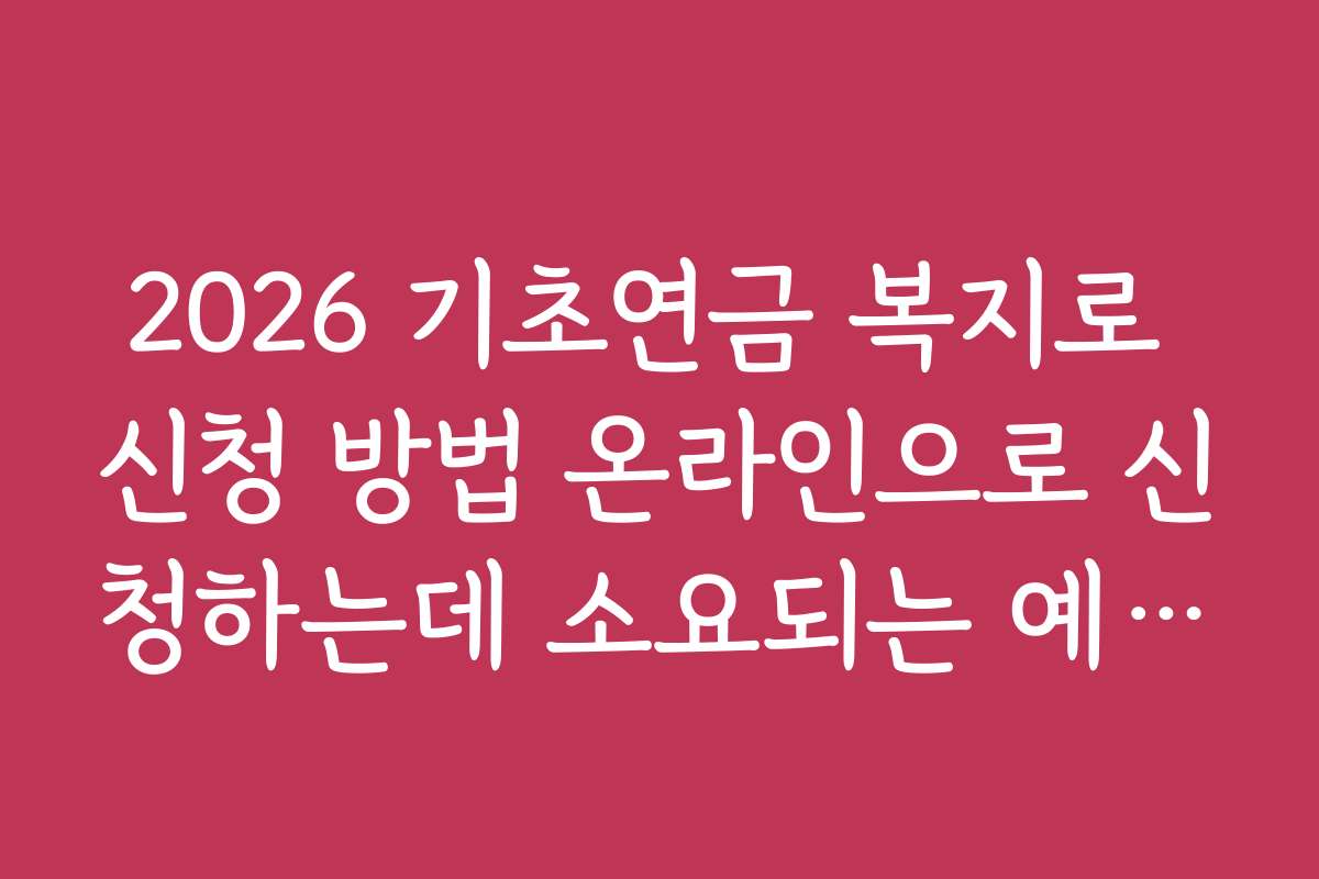 2026 기초연금 복지로 신청 방법 온라인으로 신청하는데 소요되는 예상 비용과 예산 계산법