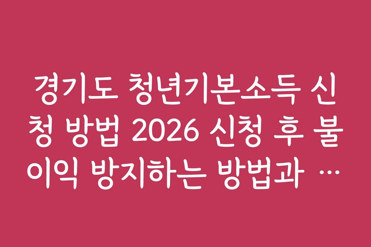 경기도 청년기본소득 신청 방법 2026 신청 후 불이익 방지하는 방법과 유의점
