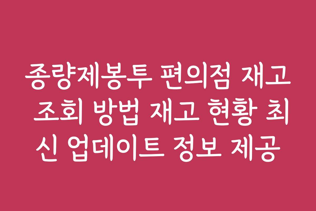 종량제봉투 편의점 재고 조회 방법 재고 현황 최신 업데이트 정보 제공 종량제봉투 편의점 재고 조회 방법 재고 현황 최신 업데이트 정보 제공
