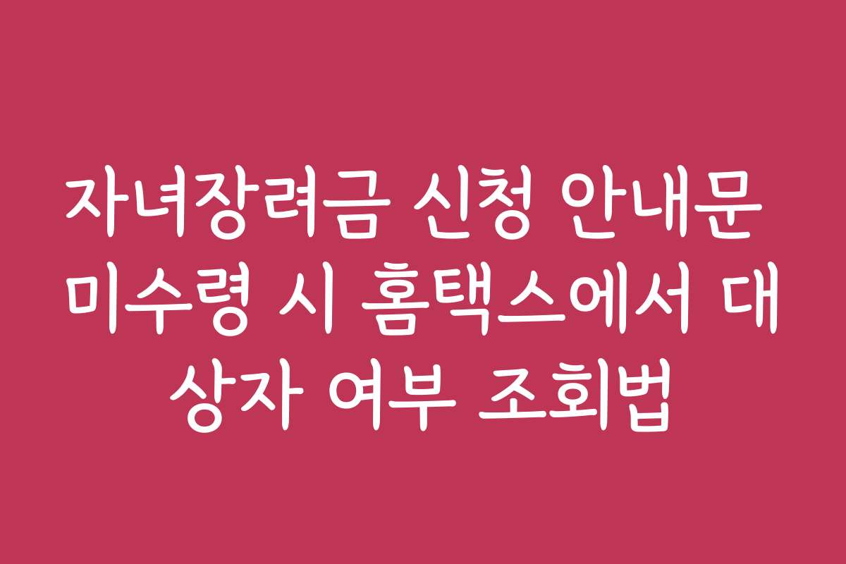 자녀장려금 신청 안내문 미수령 시 홈택스에서 대상자 여부 조회법