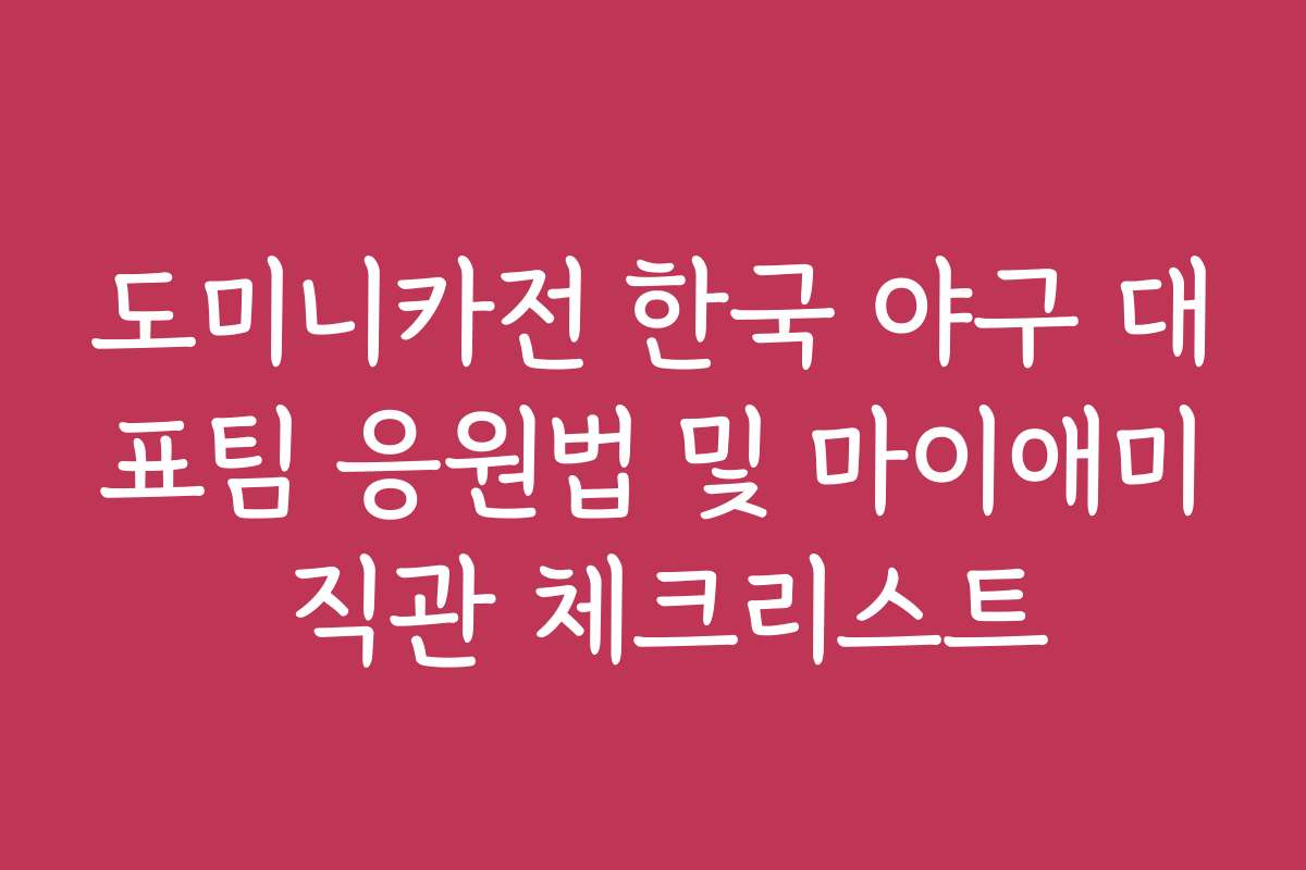 도미니카전 한국 야구 대표팀 응원법 및 마이애미 직관 체크리스트