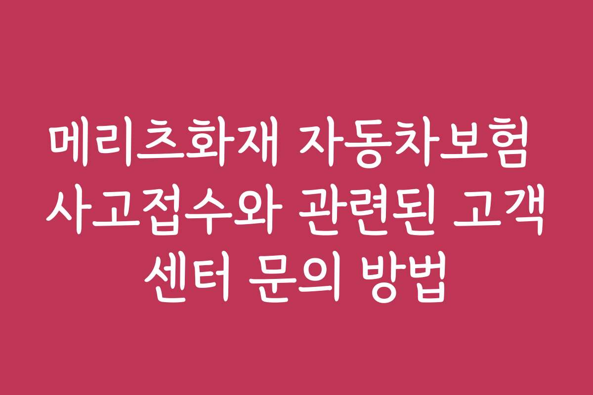 메리츠화재 자동차보험 사고접수와 관련된 고객센터 문의 방법
