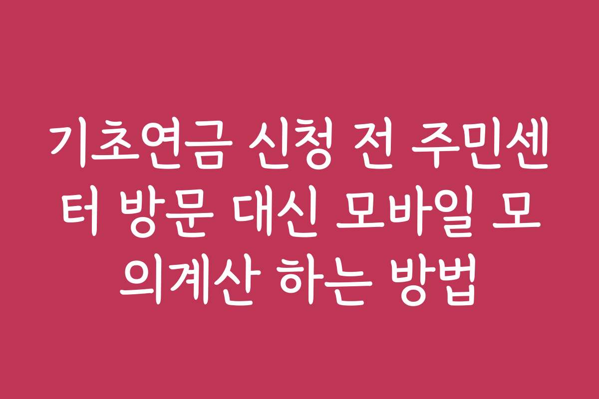 기초연금 신청 전 주민센터 방문 대신 모바일 모의계산 하는 방법