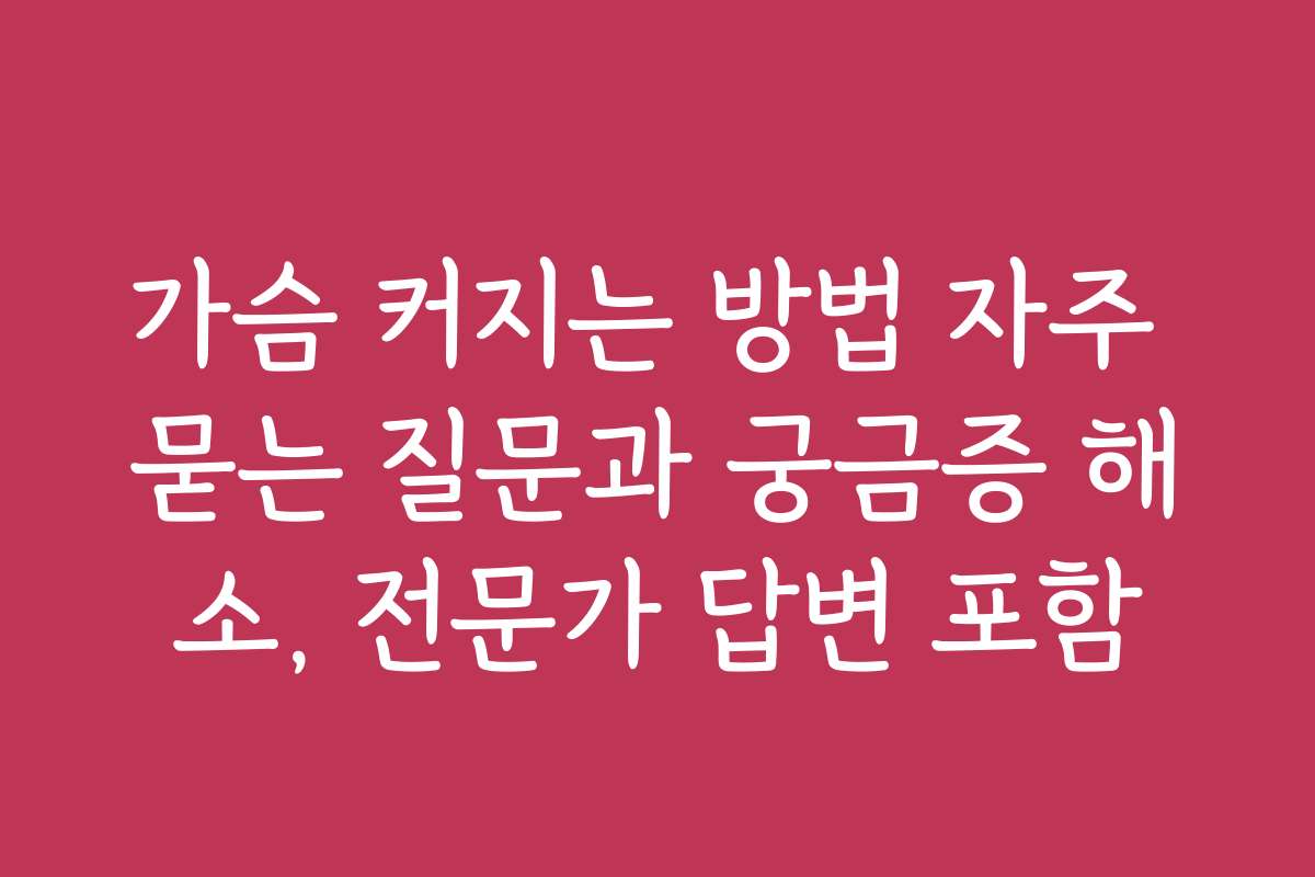 가슴 커지는 방법 자주 묻는 질문과 궁금증 해소, 전문가 답변 포함