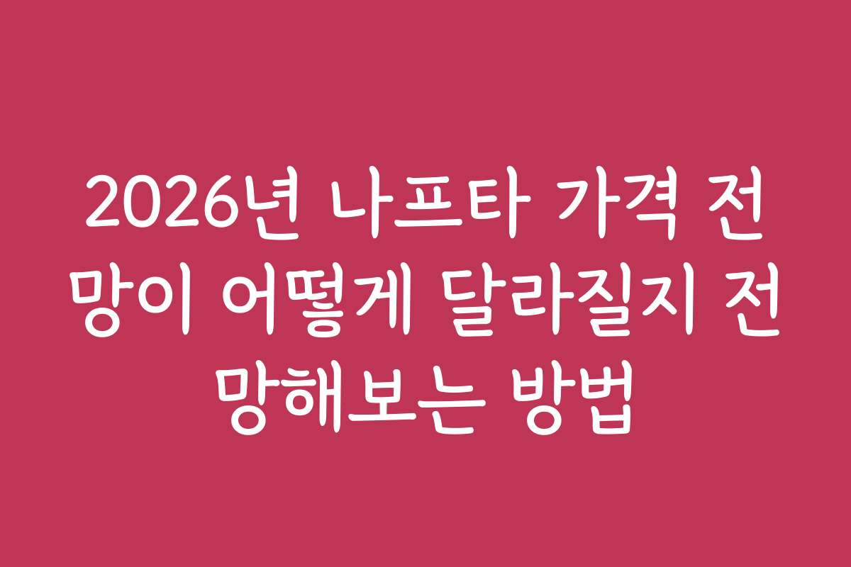 2026년 나프타 가격 전망이 어떻게 달라질지 전망해보는 방법
