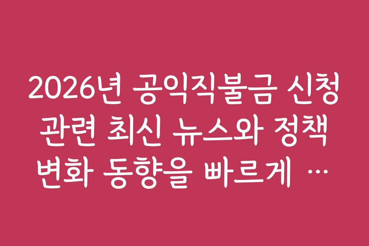 2026년 공익직불금 신청 관련 최신 뉴스와 정책 변화 동향을 빠르게 확인하는 법