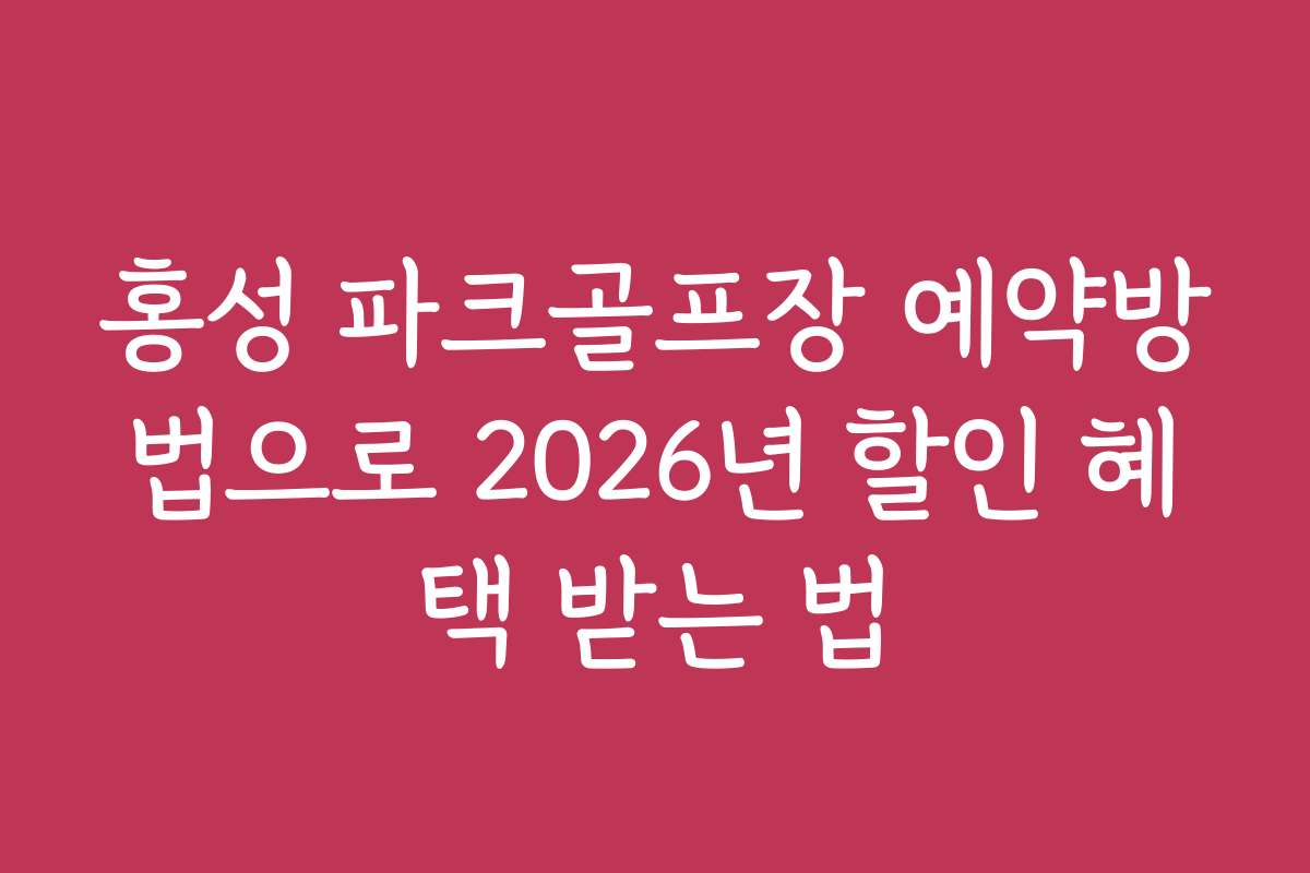 홍성 파크골프장 예약방법으로 2026년 할인 혜택 받는 법
