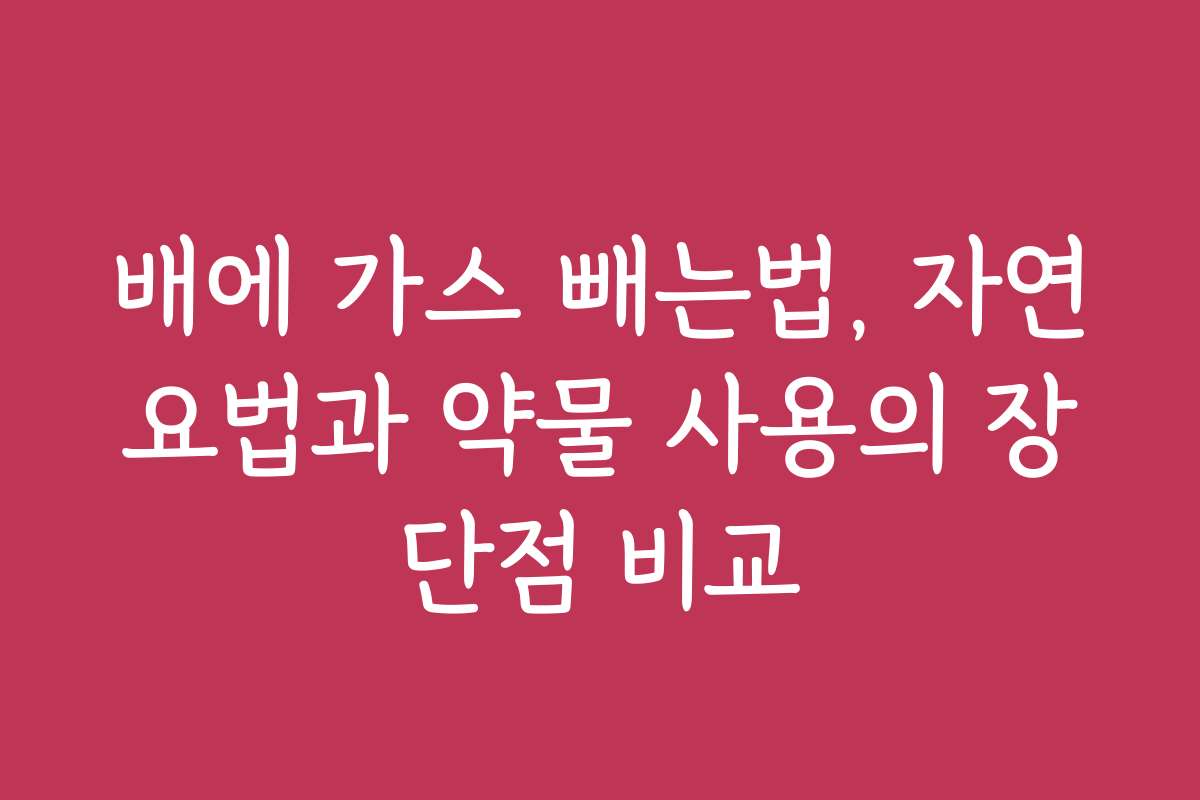 배에 가스 빼는법, 자연요법과 약물 사용의 장단점 비교