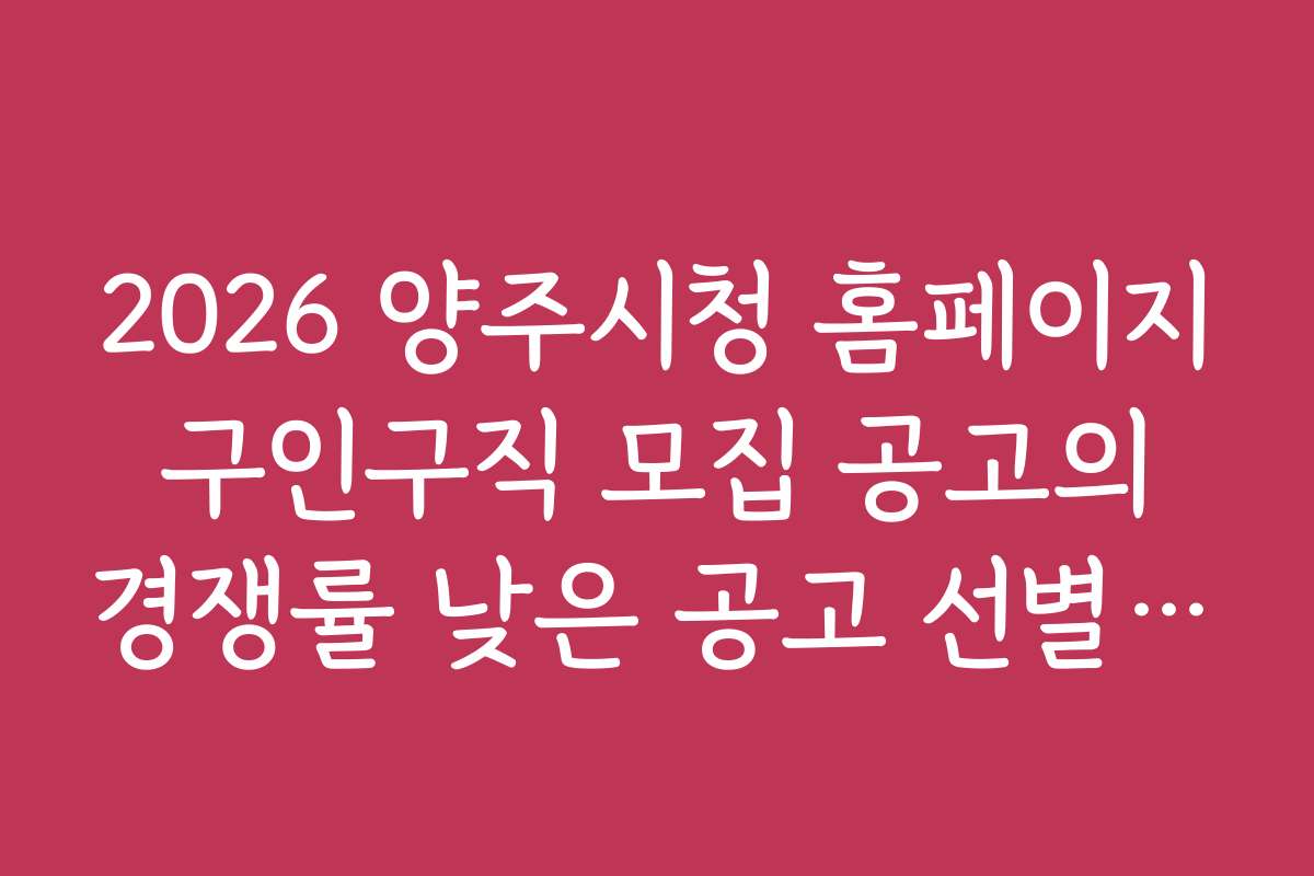 2026 양주시청 홈페이지 구인구직 모집 공고의 경쟁률 낮은 공고 선별 방법