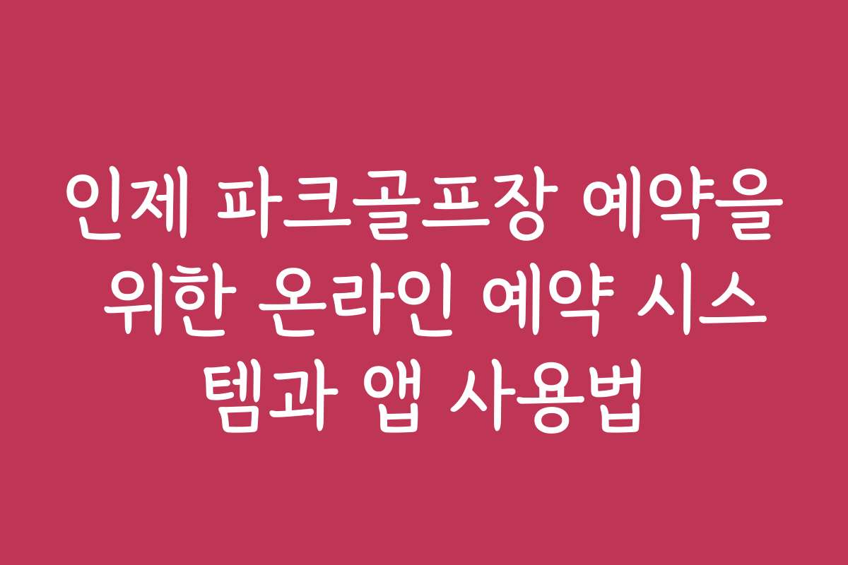 인제 파크골프장 예약을 위한 온라인 예약 시스템과 앱 사용법 인제 파크골프장 예약을 위한 온라인 예약 시스템과 앱 사용법