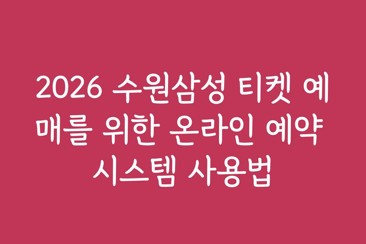 2026 수원삼성 티켓 예매를 위한 온라인 예약 시스템 사용법