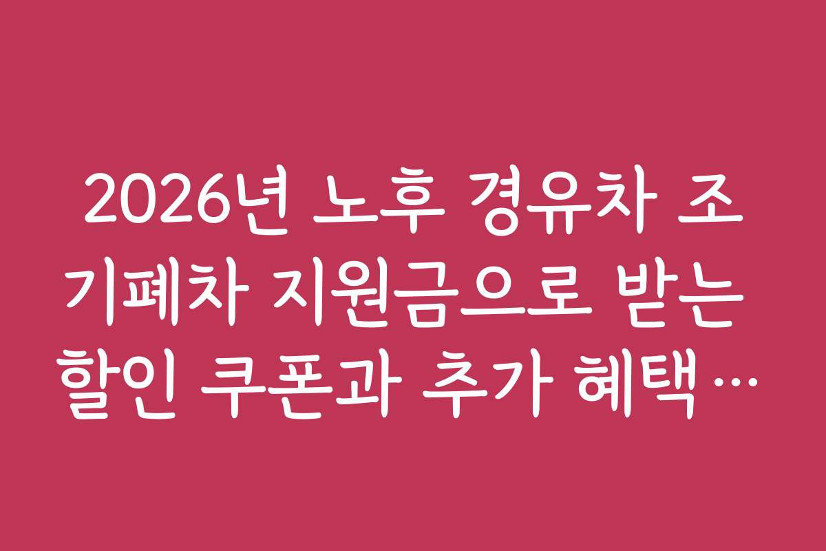 2026년 노후 경유차 조기폐차 지원금으로 받는 할인 쿠폰과 추가 혜택 정보