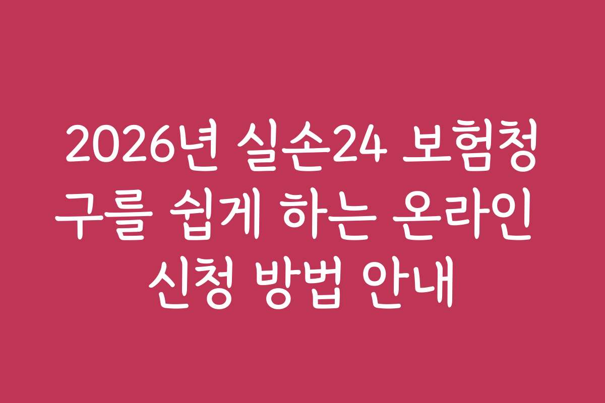 2026년 실손24 보험청구를 쉽게 하는 온라인 신청 방법 안내 2026년 실손24 보험청구를 쉽게 하는 온라인 신청 방법 안내