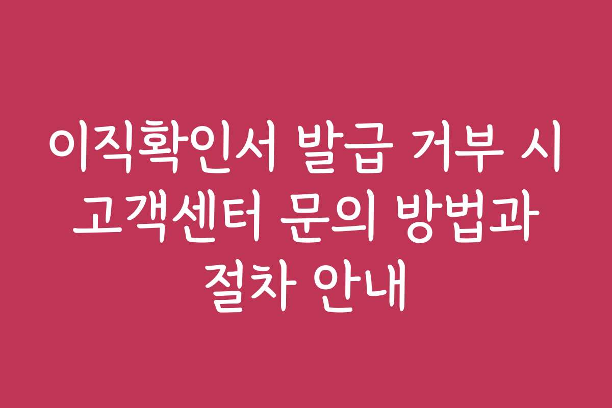 이직확인서 발급 거부 시 고객센터 문의 방법과 절차 안내 이직확인서 발급 거부 시 고객센터 문의 방법과 절차 안내