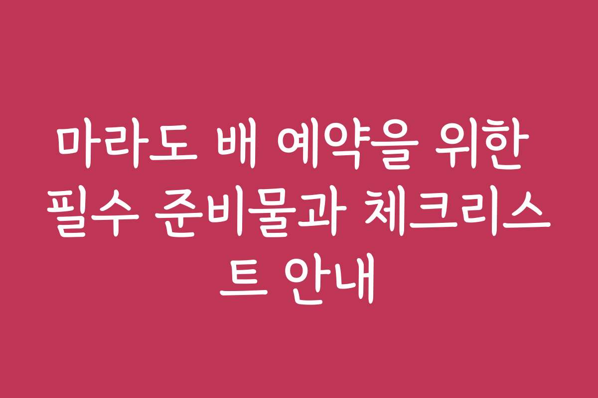 마라도 배 예약을 위한 필수 준비물과 체크리스트 안내