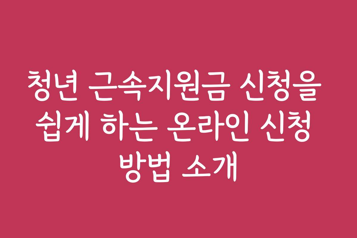 청년 근속지원금 신청을 쉽게 하는 온라인 신청 방법 소개