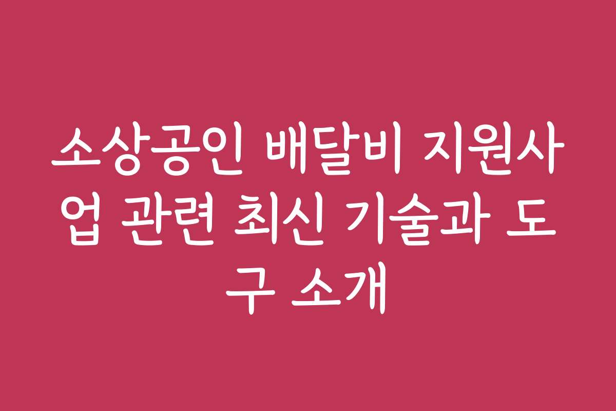 소상공인 배달비 지원사업 관련 최신 기술과 도구 소개