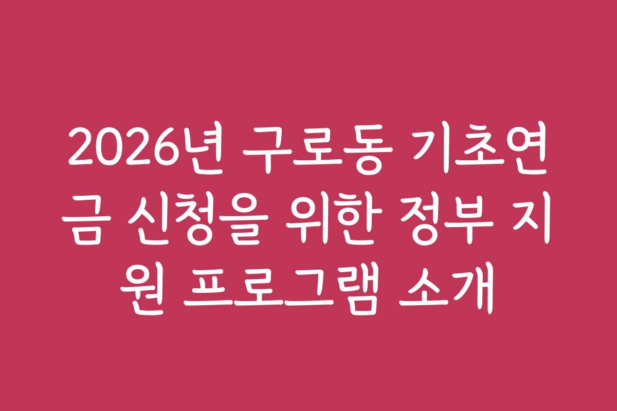 2026년 구로동 기초연금 신청을 위한 정부 지원 프로그램 소개