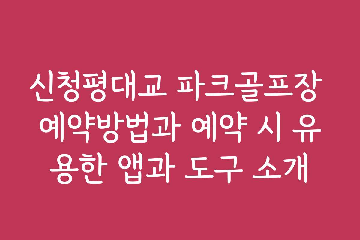 신청평대교 파크골프장 예약방법과 예약 시 유용한 앱과 도구 소개