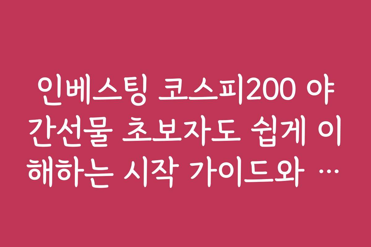 인베스팅 코스피200 야간선물 초보자도 쉽게 이해하는 시작 가이드와 추천 앱