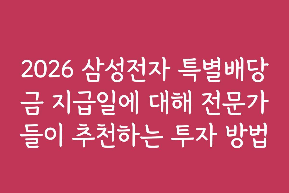 2026 삼성전자 특별배당금 지급일에 대해 전문가들이 추천하는 투자 방법