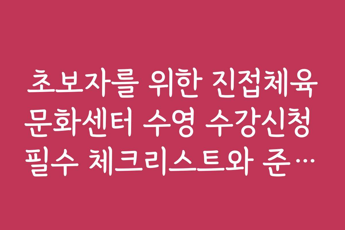 초보자를 위한 진접체육문화센터 수영 수강신청 필수 체크리스트와 준비물