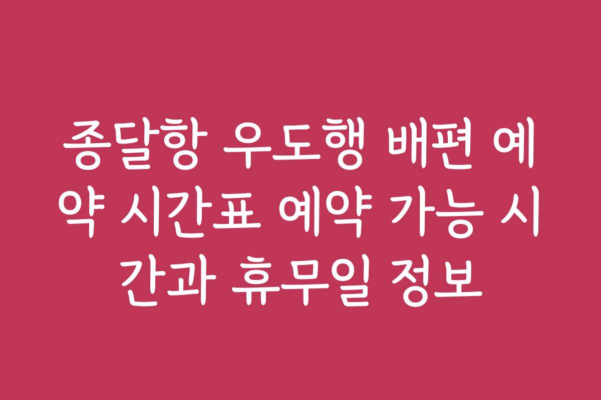 종달항 우도행 배편 예약 시간표 예약 가능 시간과 휴무일 정보
