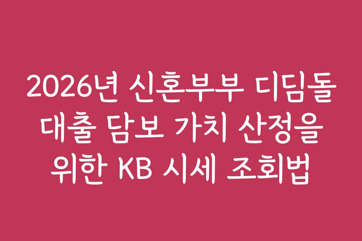 2026년 신혼부부 디딤돌 대출 담보 가치 산정을 위한 KB 시세 조회법