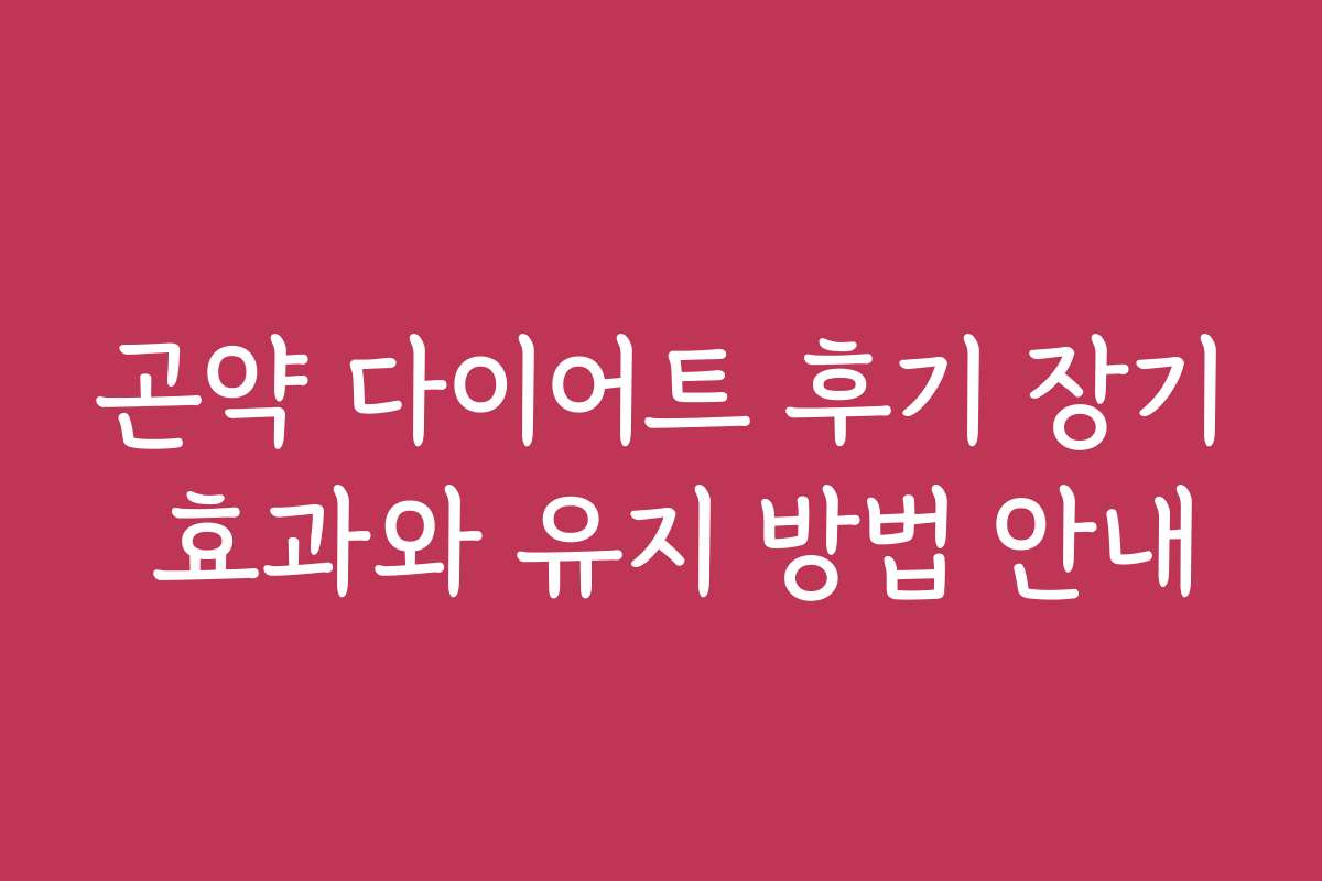 곤약 다이어트 후기 장기 효과와 유지 방법 안내