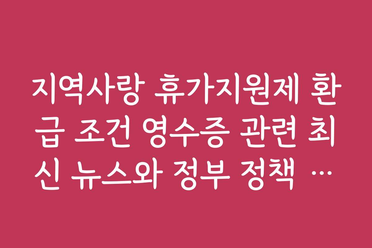지역사랑 휴가지원제 환급 조건 영수증 관련 최신 뉴스와 정부 정책 동향