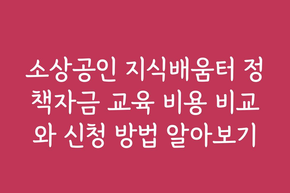 소상공인 지식배움터 정책자금 교육 비용 비교와 신청 방법 알아보기