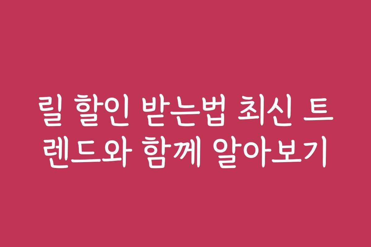 릴 할인 받는법 최신 트렌드와 함께 알아보기