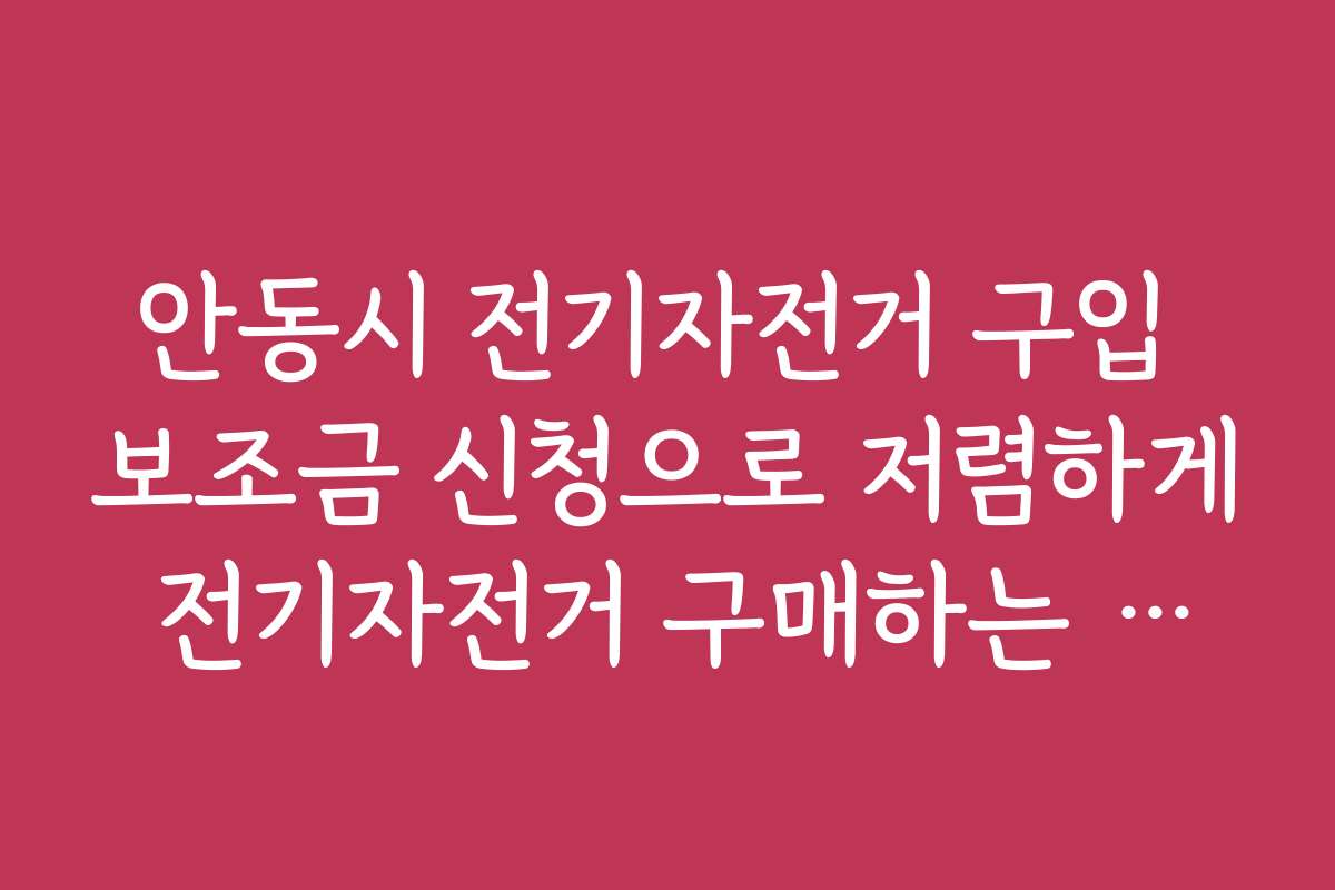 안동시 전기자전거 구입 보조금 신청으로 저렴하게 전기자전거 구매하는 최신 팁을 배워보세요